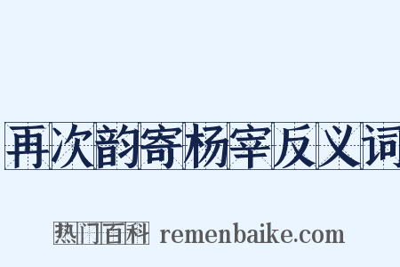 再次韵寄杨宰反义词是什么意思的图片